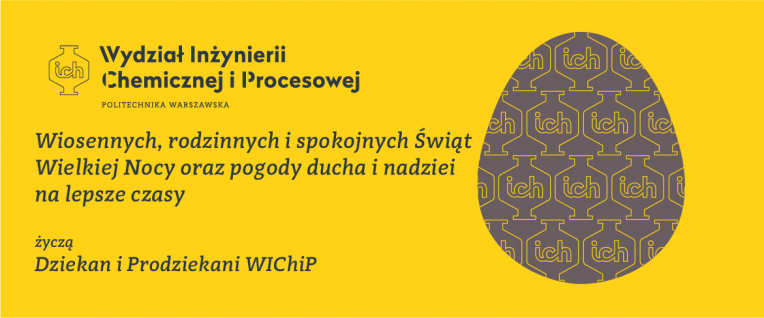 Obraz zawiera życzenia świąteczne. W lewym górnym rogu znajduje się logo Wydziału Inżynierii Chemicznej i Procesowej, zaś po prawej stronie obrazu znajduje się kontur pisanki wielkanocnej wypełnionej wzorem z logiem Wydziału. Życzenia brzmią: 